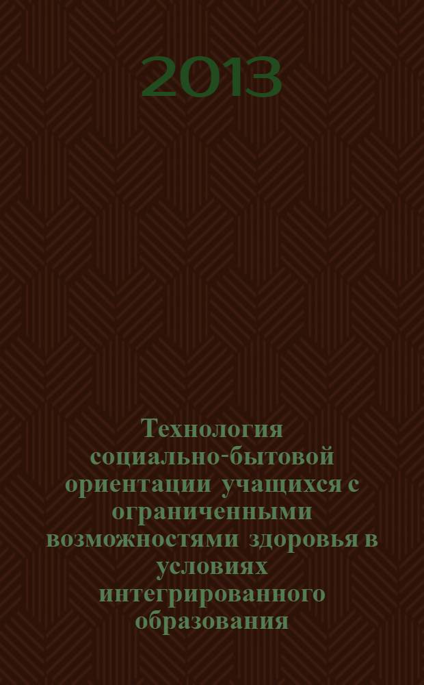Технология социально-бытовой ориентации учащихся с ограниченными возможностями здоровья в условиях интегрированного образования : учебное пособие