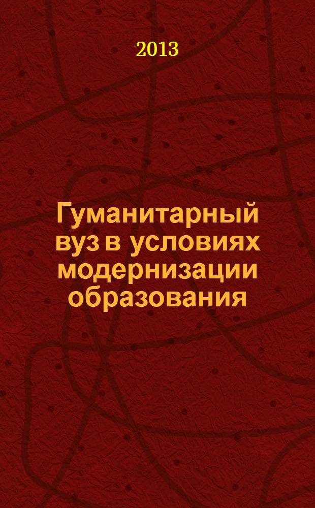Гуманитарный вуз в условиях модернизации образования : сборник научных статей по материалам научно-практических конференций "Наука в гуманитарном университете: исследовательские практики и гуманитарные технологии", "Современная теория и практика организации учебного процесса в вузе: опыт, проблемы, достижения", регионального научно-практического семинара "Воспитание и образовательная деятельность"