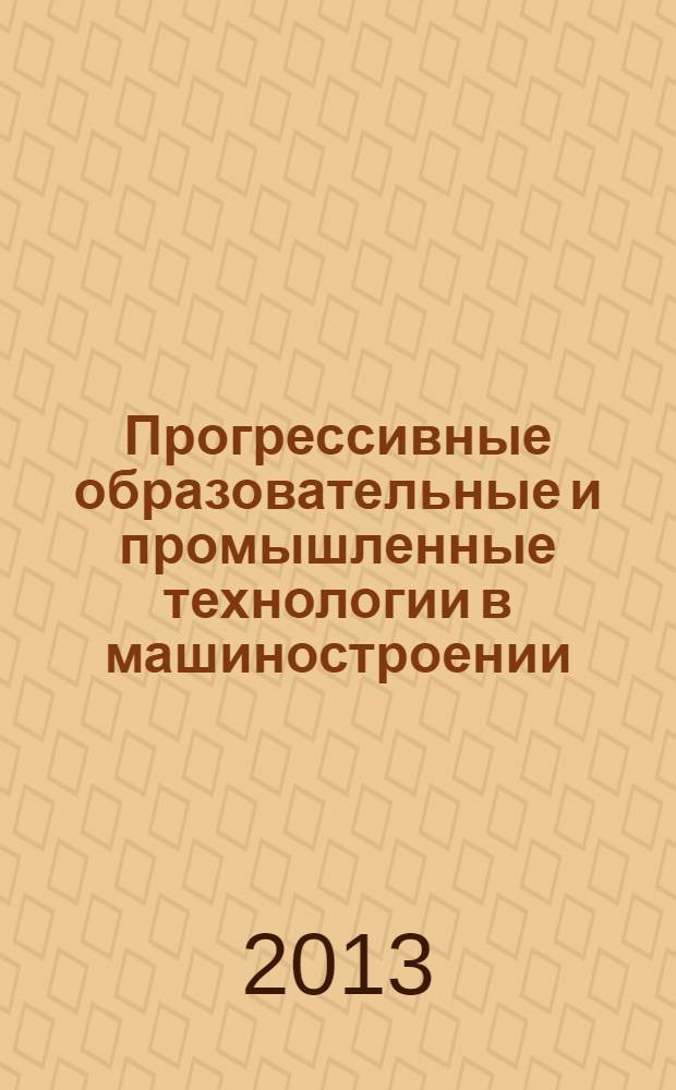 Прогрессивные образовательные и промышленные технологии в машиностроении : материалы I Региональной научно-практической конференции, 12 декабря 2012 года