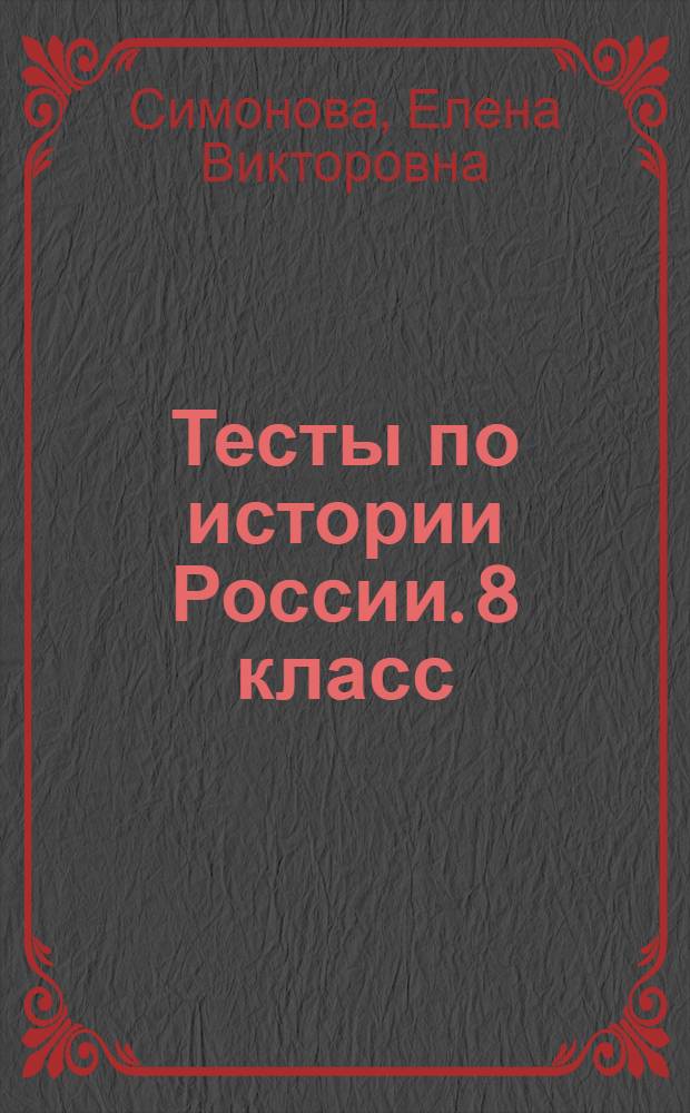 Тесты по истории России. 8 класс : к учебнику А. А. Данилова, Л. Г. Косулиной "История России, XIX век. 8 класс" (М.: Просвещение)