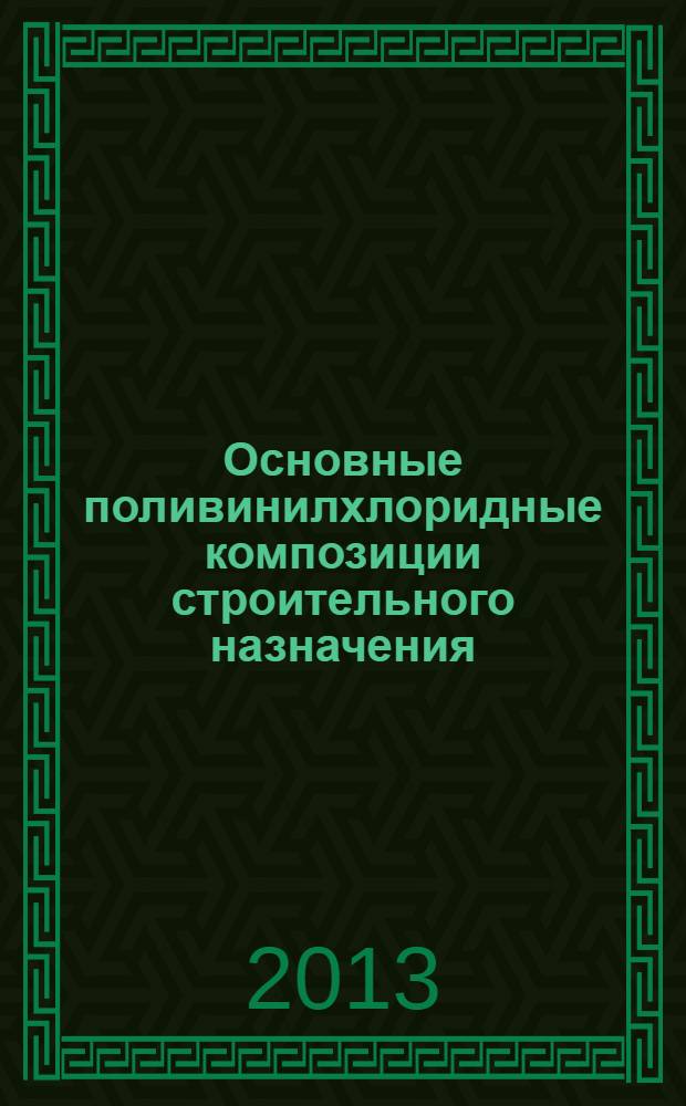 Основные поливинилхлоридные композиции строительного назначения : монография