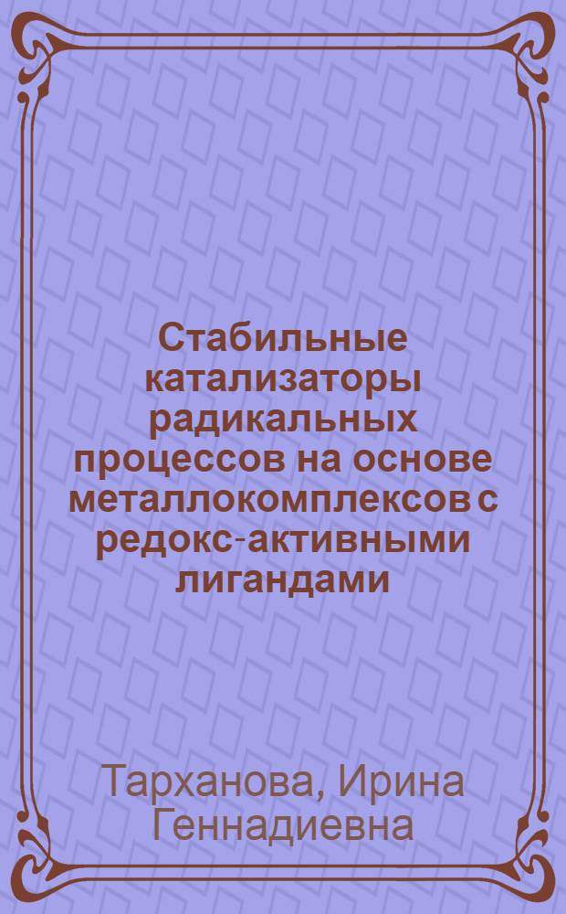 Стабильные катализаторы радикальных процессов на основе металлокомплексов с редокс-активными лигандами : автореф. дис. на соиск. уч. степ. д. х. н. : специальность 02.00.15 <Кинетика и катализ>
