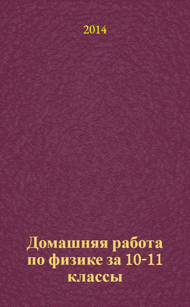 Домашняя работа по физике за 10-11 классы : к задачнику "Физика. Задачник. 10-11 классы: пособие для общеобразовательных учреждений /А. П. Рымкевич. - 17-е изд., стер. - М. : Дрофа, 2013"