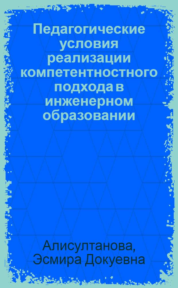 Педагогические условия реализации компетентностного подхода в инженерном образовании : автореф. дис. на соиск. уч. степ. д. п. н. : специальность 13.00.08 <Теория и методика профессионального образования>