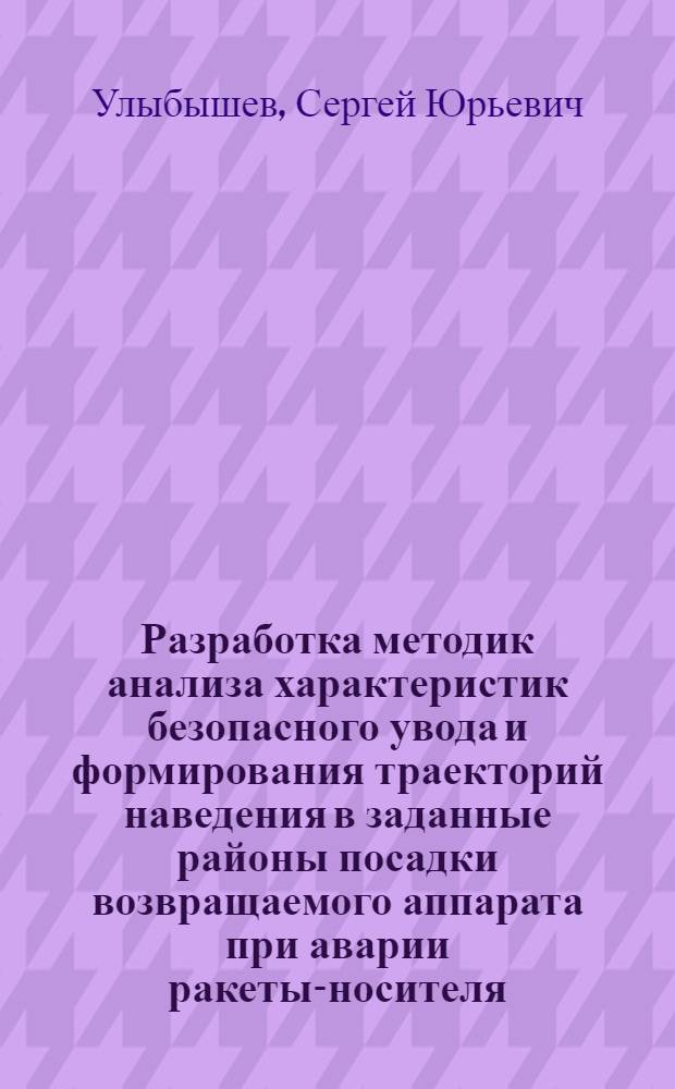 Разработка методик анализа характеристик безопасного увода и формирования траекторий наведения в заданные районы посадки возвращаемого аппарата при аварии ракеты-носителя : автореф. дис. на соиск. уч. степ. к. т. н. : специальность 05.07.09 <Динамика, баллистика, управление движением летательных аппаратов>