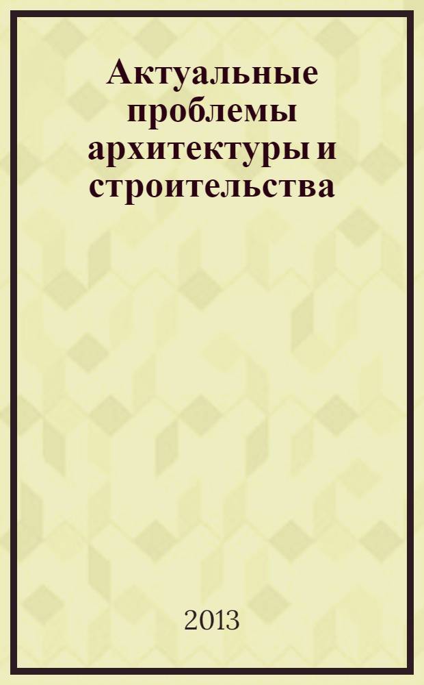 Актуальные проблемы архитектуры и строительства : материалы V Междунардной конфференции, 25-28 июня 2013 г. [в 2 ч. Ч. 1