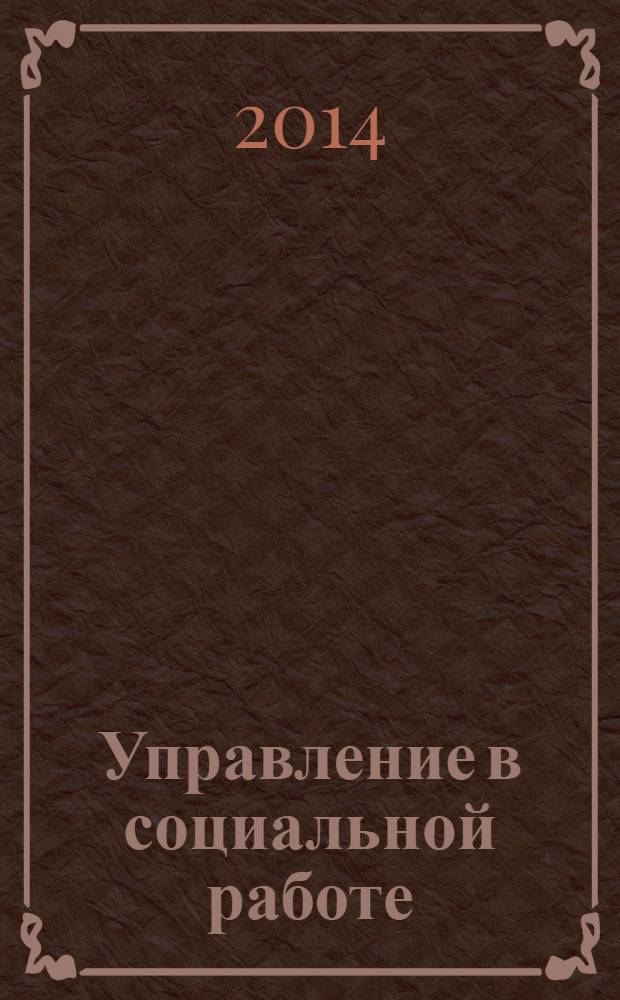 Управление в социальной работе : учебник для студентов высших учебных заведений, обучающихся по направлению подготовки 040400.62 "Социальная работа" (бакалавр)