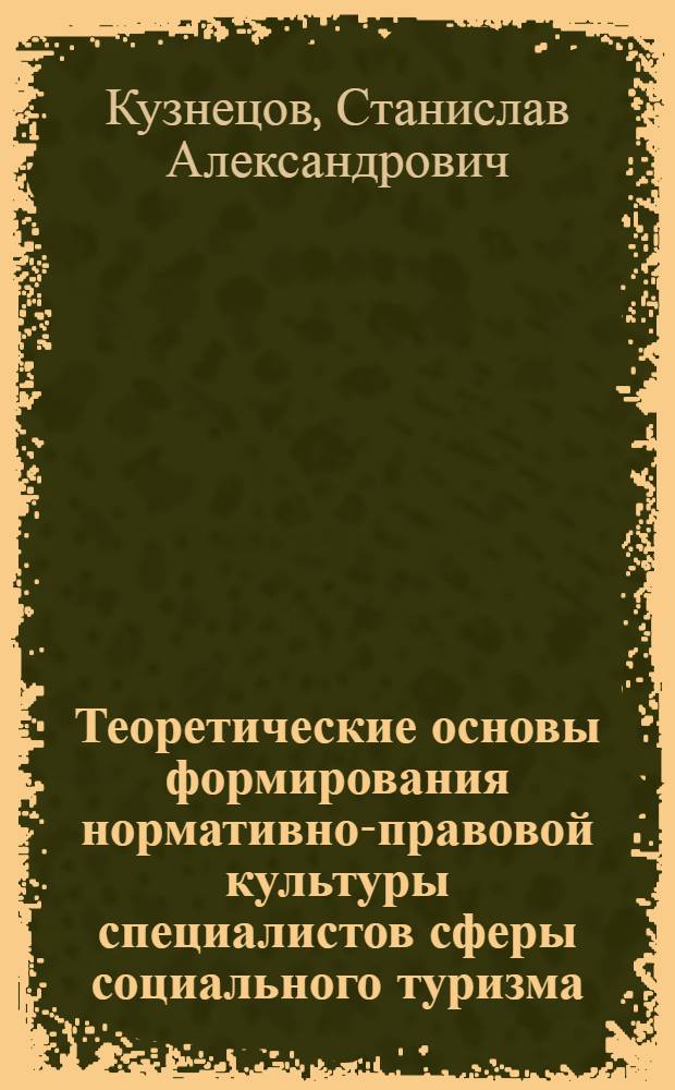Теоретические основы формирования нормативно-правовой культуры специалистов сферы социального туризма : монография