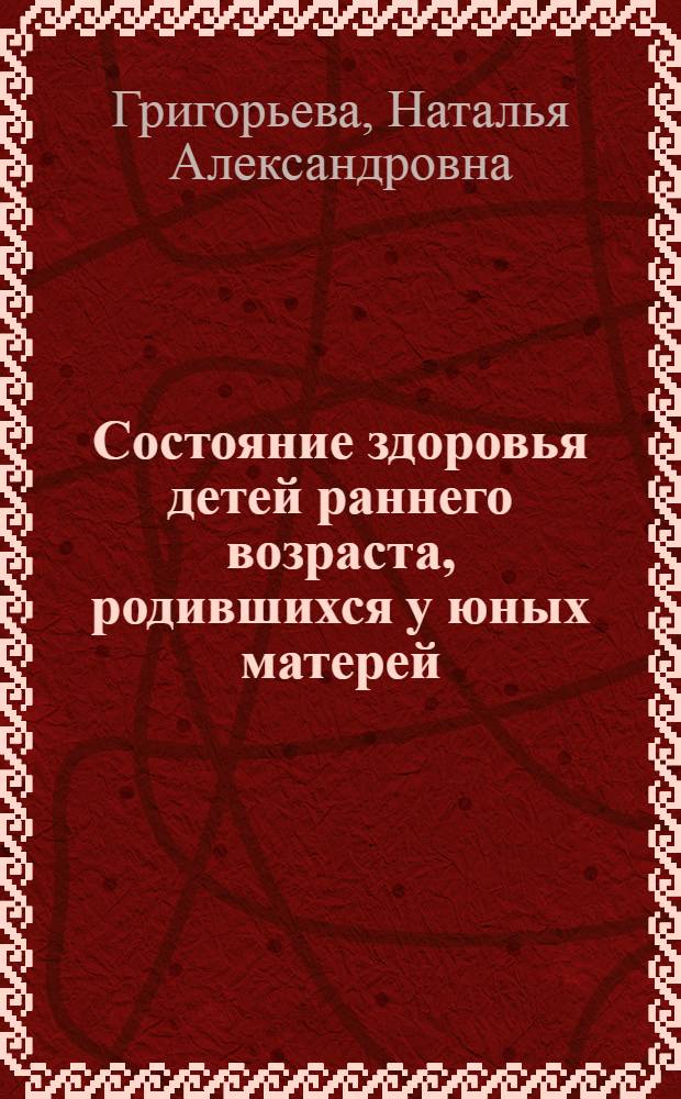 Состояние здоровья детей раннего возраста, родившихся у юных матерей : автореф. дис. на соиск. уч. степ. к. м. н. : специальность 14.01.08 <Педиатрия>