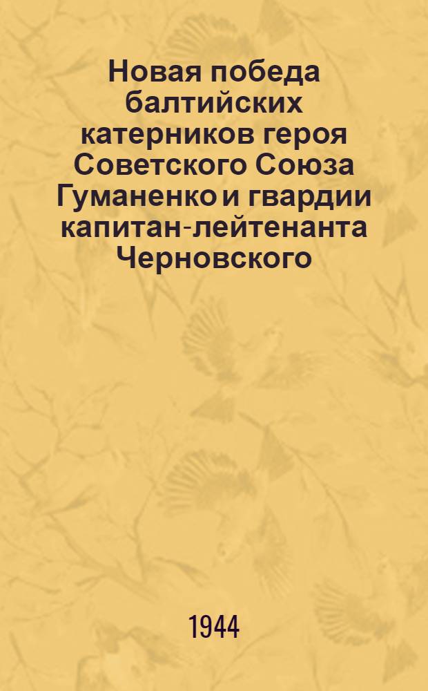 Новая победа балтийских катерников героя Советского Союза Гуманенко и гвардии капитан-лейтенанта Черновского : Потоплены фашистский эсминец, сторожевой корабль и транспорт