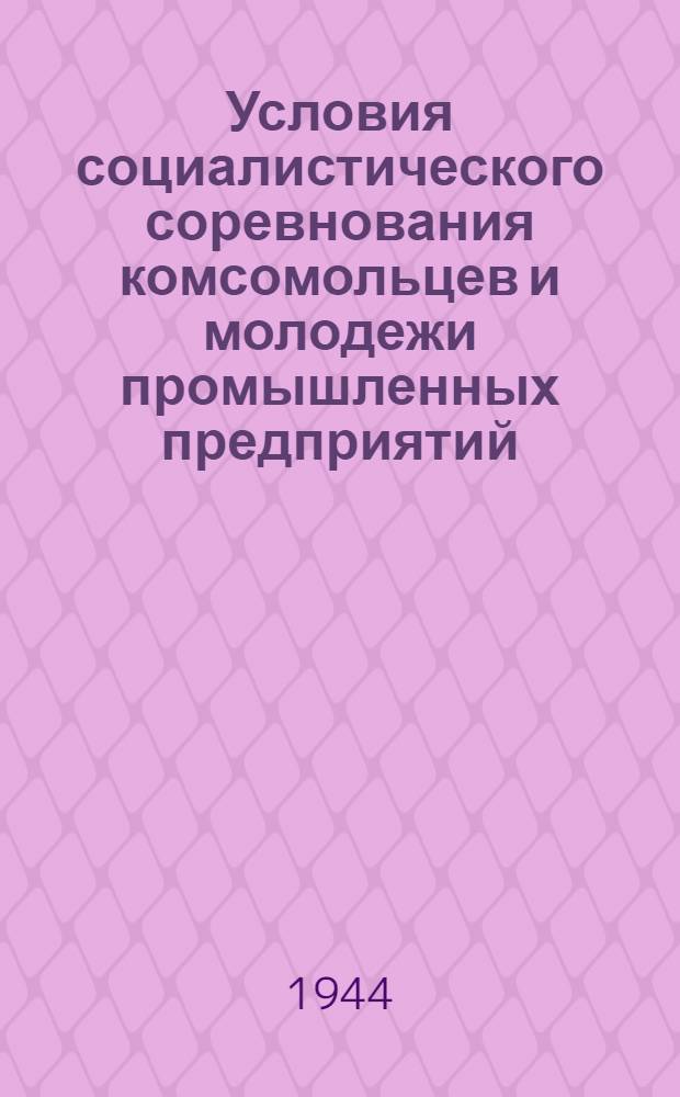 Условия социалистического соревнования комсомольцев и молодежи промышленных предприятий, строительных организаций, электростанций, железнодорожного транспорта, ремесленных, железнодорожных училищ и школ ФЗО гор. Ленингада, 11 сент. 1944 г.