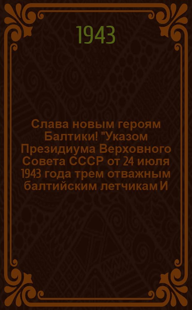 Слава новым героям Балтики! "Указом Президиума Верховного Совета СССР от 24 июля 1943 года трем отважным балтийским летчикам И.А. Каберову, С.И. Львову и Д.М. Татаренко присвоить звание Героя Советского Союза ..."