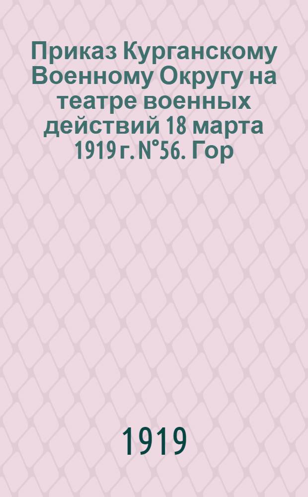 Приказ Курганскому Военному Округу на театре военных действий 18 марта 1919 г. N&deg;56. Гор. Курган