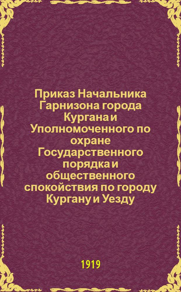 Приказ Начальника Гарнизона города Кургана и Уполномоченного по охране Государственного порядка и общественного спокойствия по городу Кургану и Уезду. 22 мая 1919 года N°85 город Курган
