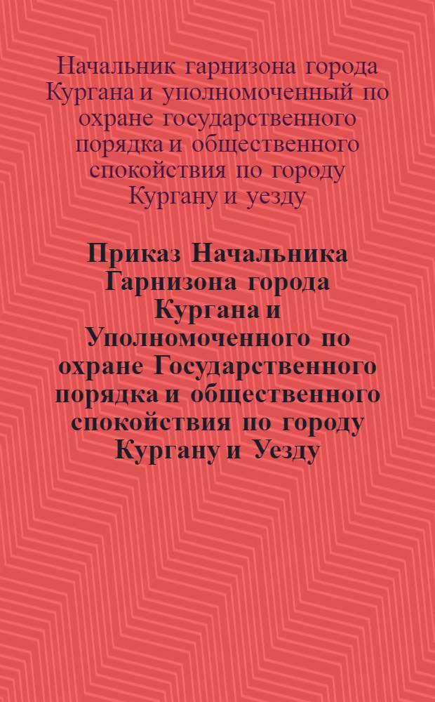 Приказ Начальника Гарнизона города Кургана и Уполномоченного по охране Государственного порядка и общественного спокойствия по городу Кургану и Уезду. N°84. 21-го мая 1919 года. Город Курган