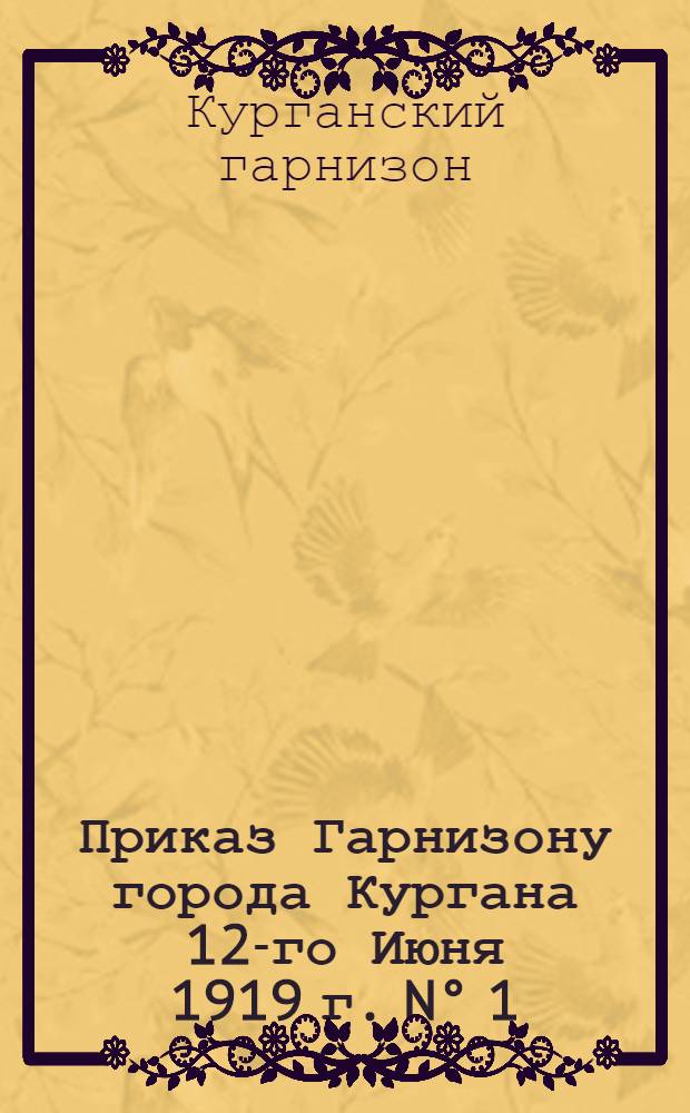 Приказ Гарнизону города Кургана 12-го Июня 1919 г. N&deg; 1
