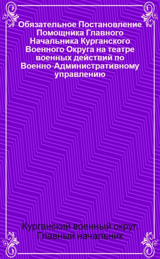 Обязательное Постановление Помощника Главного Начальника Курганского Военного Округа на театре военных действий по Военно-Административному управлению. 20 мая 1919 года. Город Челябинск.
