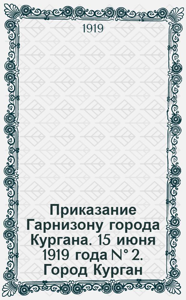 Приказание Гарнизону города Кургана. 15 июня 1919 года N° 2. Город Курган