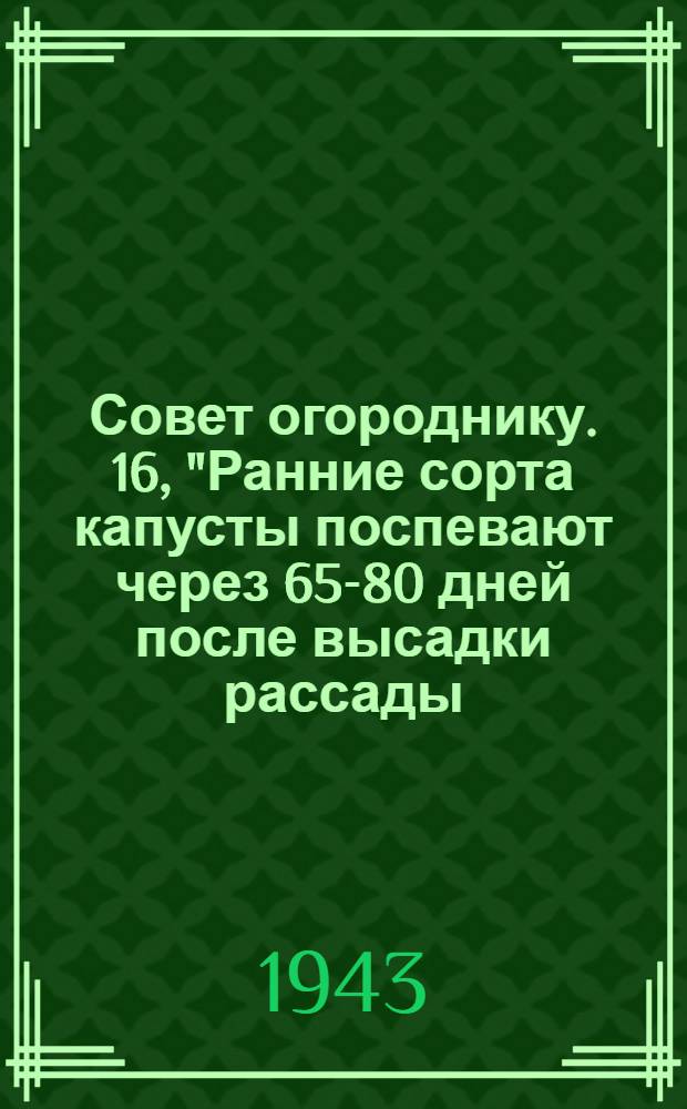 Совет огороднику. [16], "Ранние сорта капусты поспевают через 65-80 дней после высадки рассады ..."
