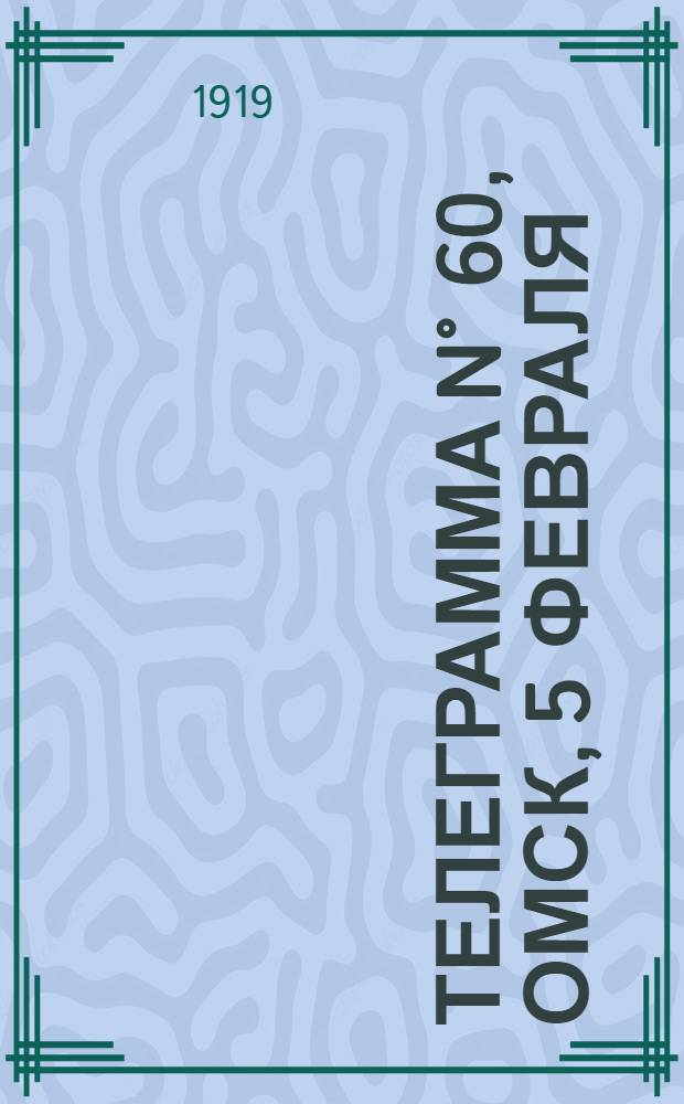 Телеграмма N° 60, Омск, 5 февраля (Официаль.) : Оперативная сводка штаба верховного главнокомандующего, ст. Стретенская, 9 февраля 1919 г