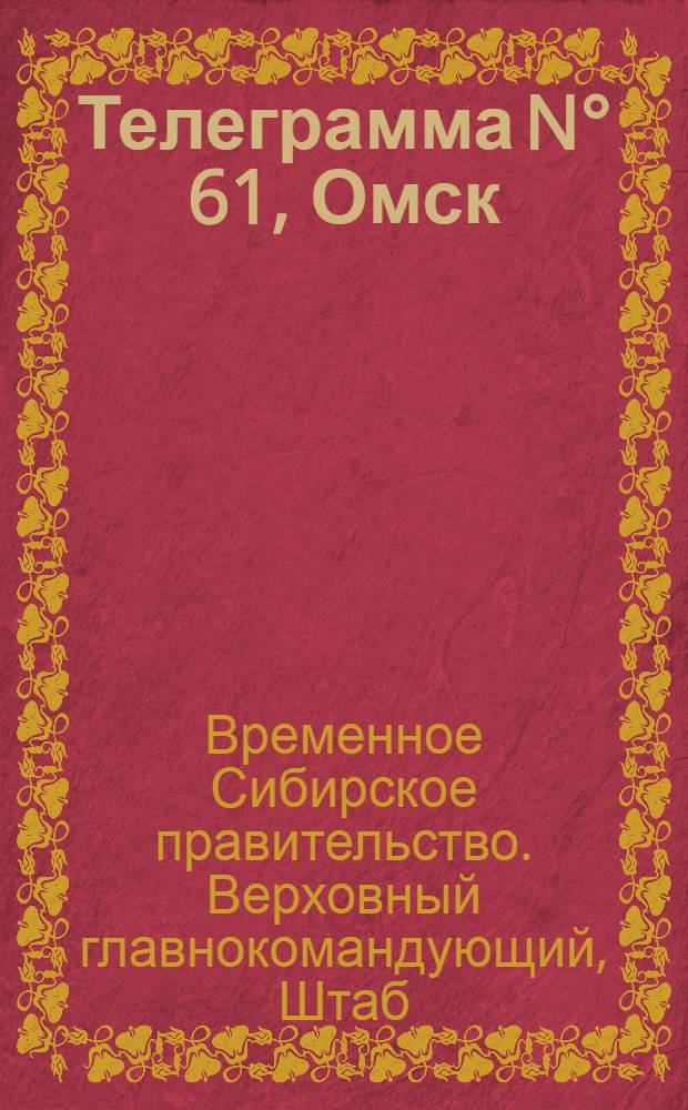 Телеграмма N° 61, Омск (Официаль.): "Париж. 7 февраля (Радио). На социалистической конференции в Берне..." : Оперативная сводка штаба верховного главнокомандующего, ст. Стретенская, 11 февраля 1919 г