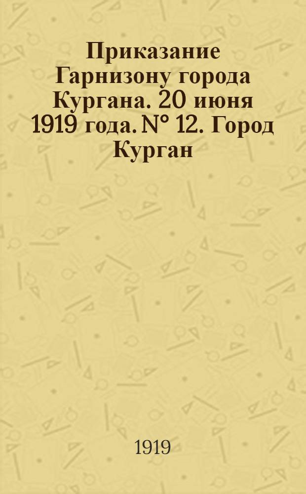 Приказание Гарнизону города Кургана. 20 июня 1919 года. N° 12. Город Курган