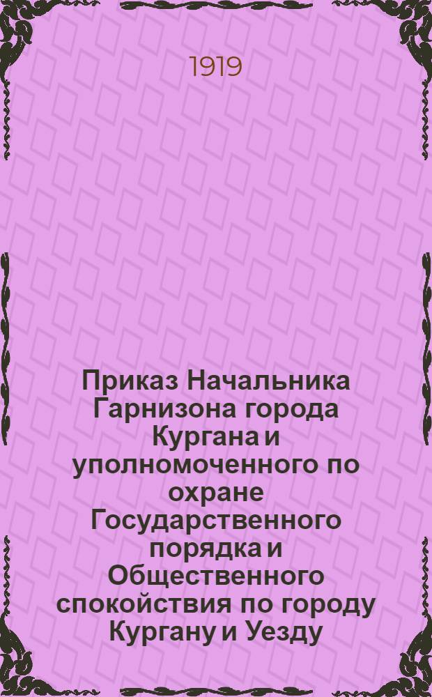 Приказ Начальника Гарнизона города Кургана и уполномоченного по охране Государственного порядка и Общественного спокойствия по городу Кургану и Уезду. N°34. 17 марта 1919 года, гор. Курган