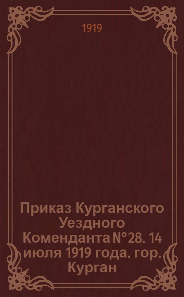 Приказ Курганского Уездного Коменданта N°28. 14 июля 1919 года. гор. Курган