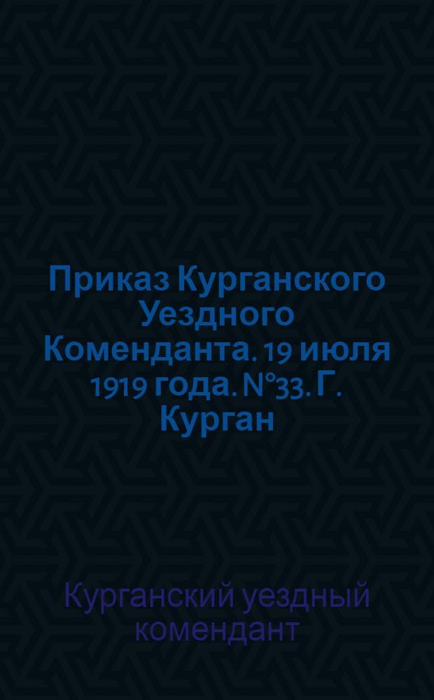 Приказ Курганского Уездного Коменданта. 19 июля 1919 года. N°33. Г. Курган