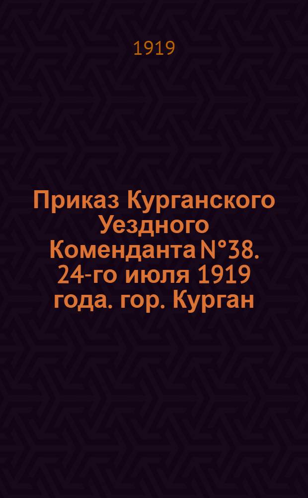 Приказ Курганского Уездного Коменданта N°38. 24-го июля 1919 года. гор. Курган