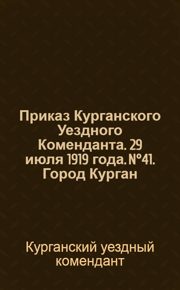 Приказ Курганского Уездного Коменданта. 29 июля 1919 года. N°41. Город Курган