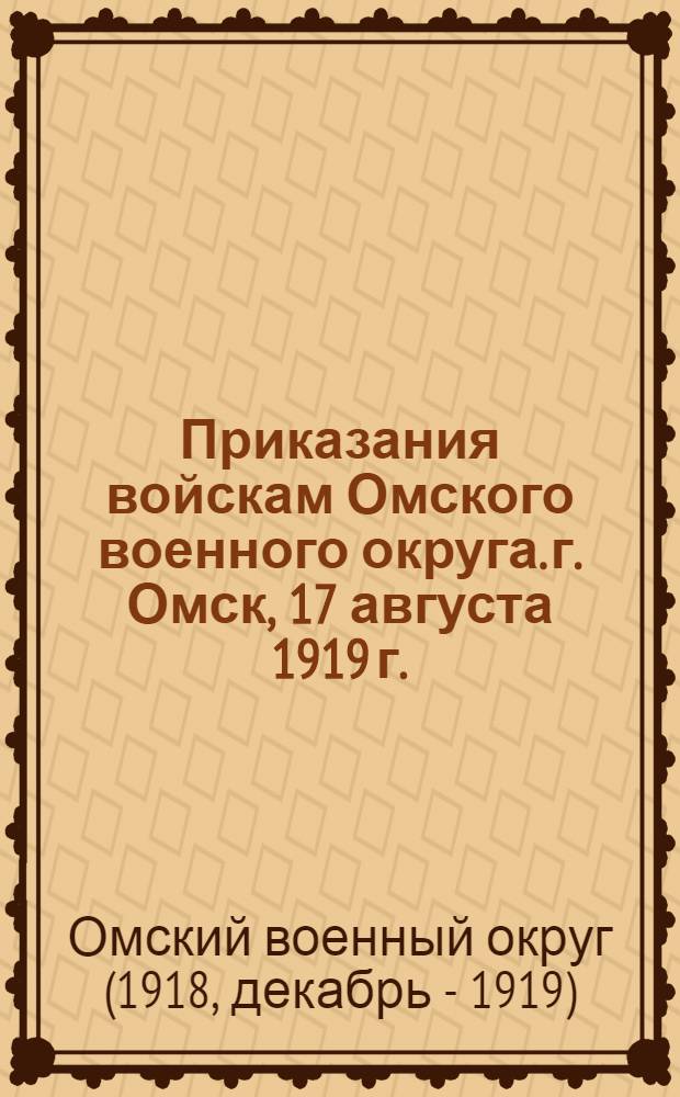 Приказания войскам Омского военного округа. г. Омск, 17 августа 1919 г.