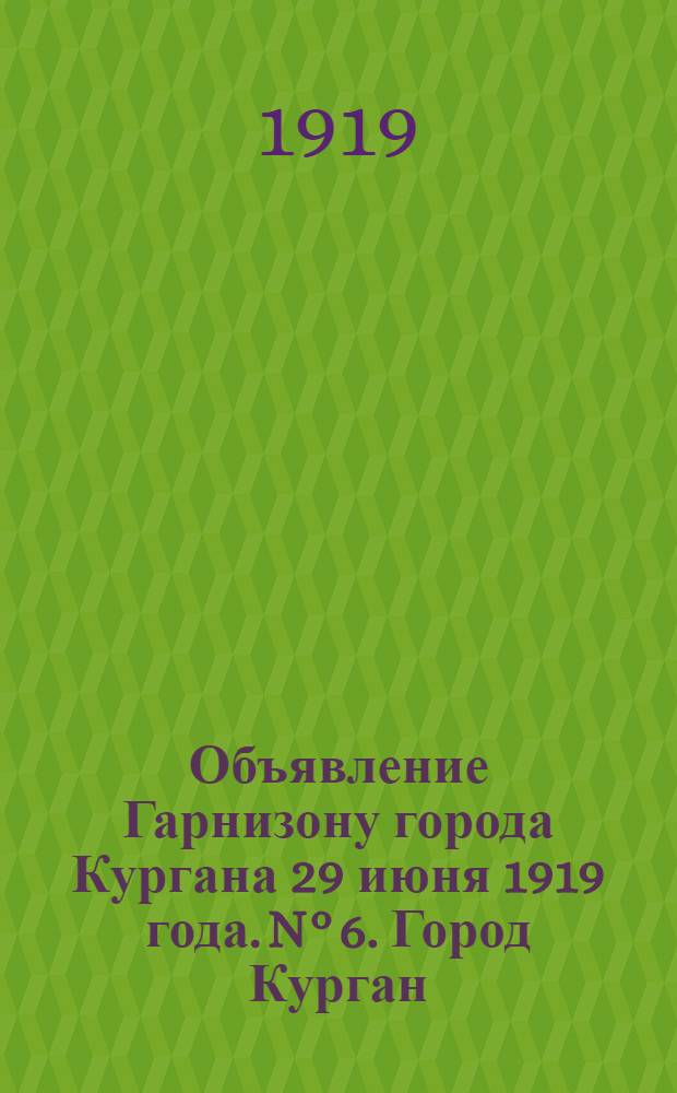 Объявление Гарнизону города Кургана 29 июня 1919 года. N° 6. Город Курган