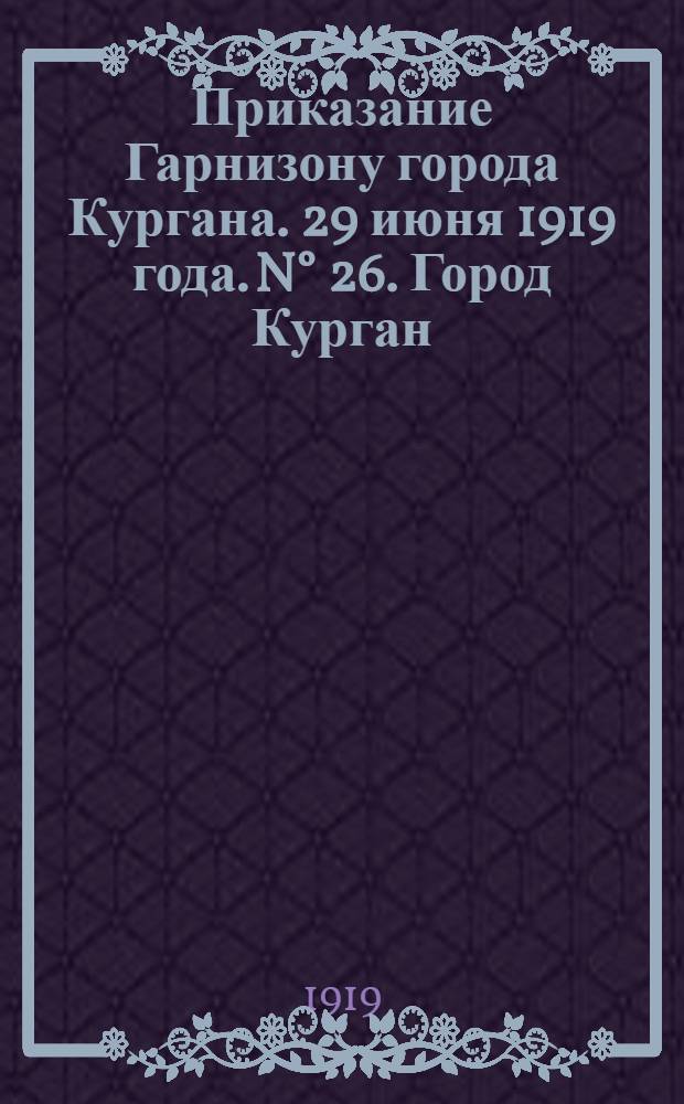 Приказание Гарнизону города Кургана. 29 июня 1919 года. N&deg; 26. Город Курган