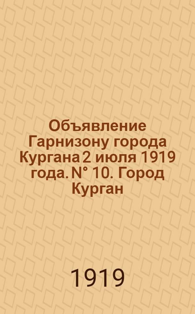Объявление Гарнизону города Кургана 2 июля 1919 года. N° 10. Город Курган