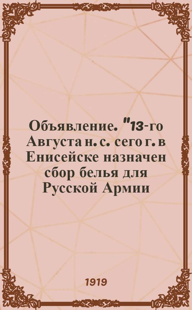 Объявление. "13-го Августа н. с. сего г. в Енисейске назначен сбор белья для Русской Армии, расположенной в губернии...", 11 Августа 1919 г. г. Енисейск
