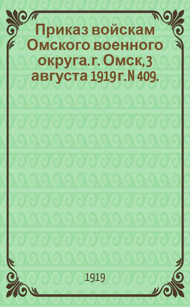 Приказ войскам Омского военного округа. г. Омск, 3 августа 1919 г. N 409.