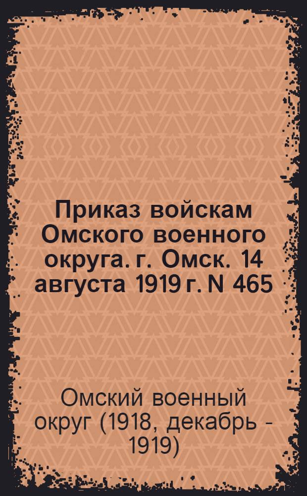 Приказ войскам Омского военного округа. г. Омск. 14 августа 1919 г. N 465