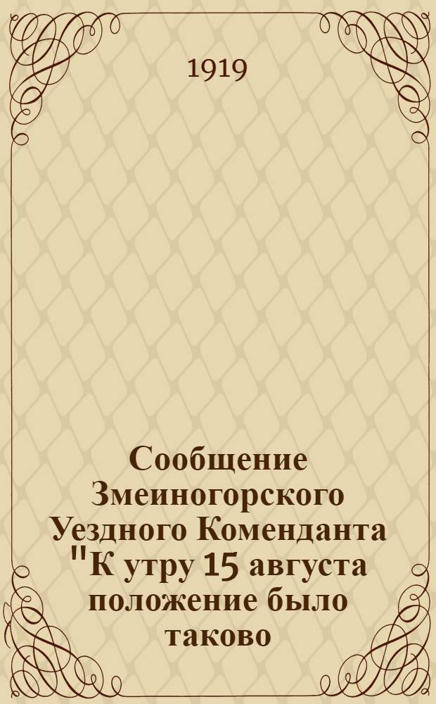 Сообщение Змеиногорского Уездного Коменданта "К утру 15 августа положение было таково...", г. Змеиногорск, 15 августа 1919 года