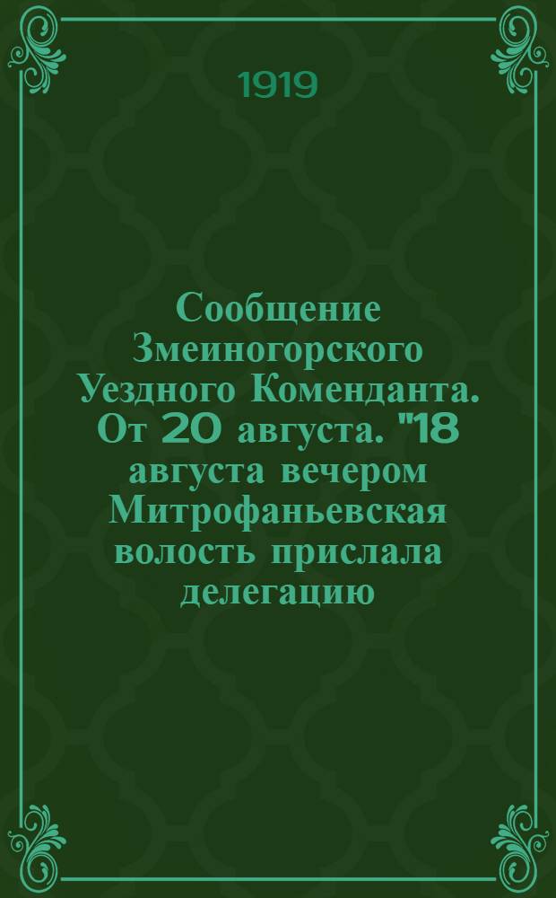 Сообщение Змеиногорского Уездного Коменданта. От 20 августа. "18 августа вечером Митрофаньевская волость прислала делегацию..." г. Змеиногорск 20 августа 1919 года
