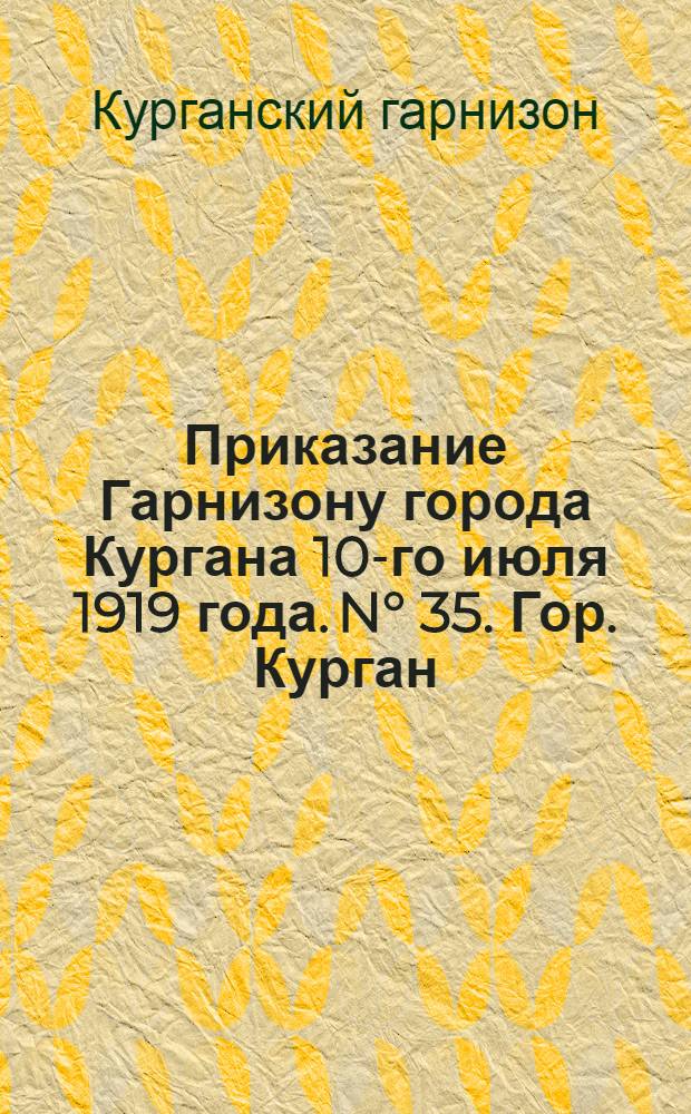 Приказание Гарнизону города Кургана 10-го июля 1919 года. N&deg; 35. Гор. Курган : срочно