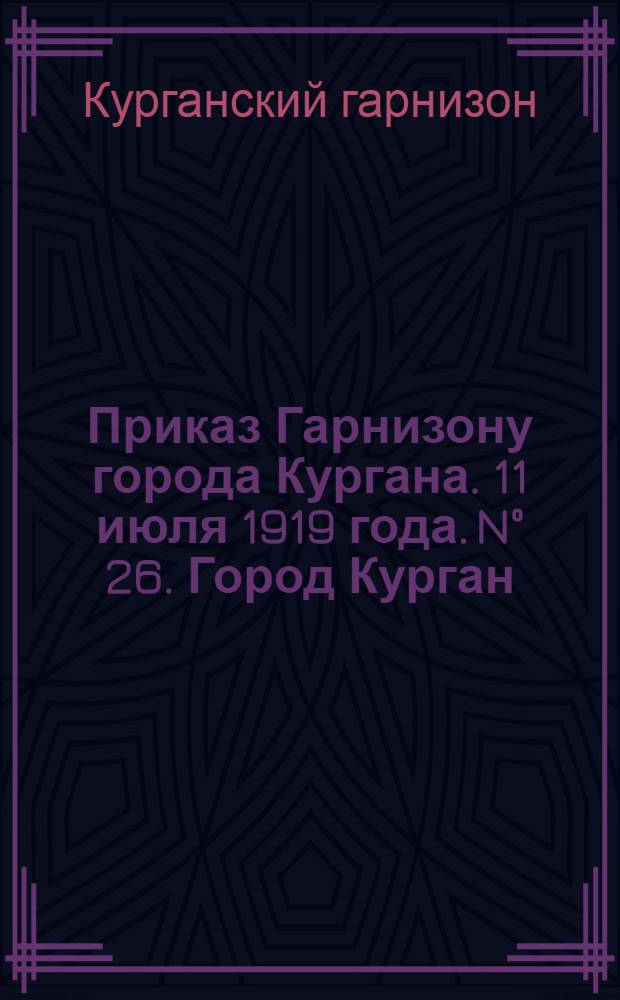 Приказ Гарнизону города Кургана. 11 июля 1919 года. N° 26. Город Курган