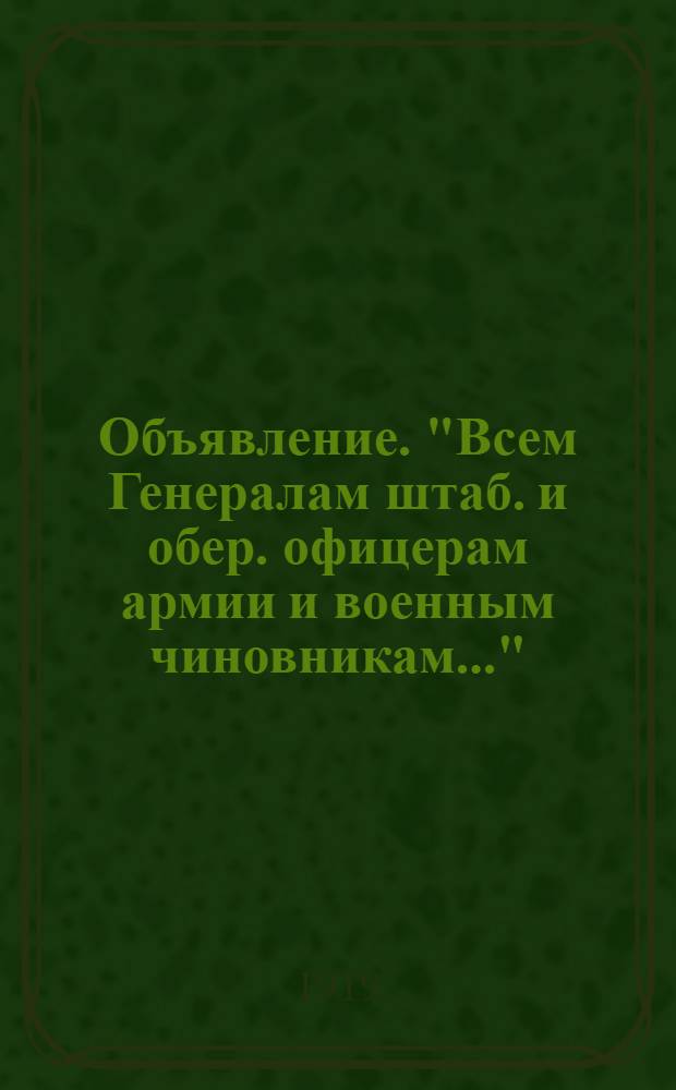 Объявление. "Всем Генералам штаб. и обер. офицерам армии и военным чиновникам..."