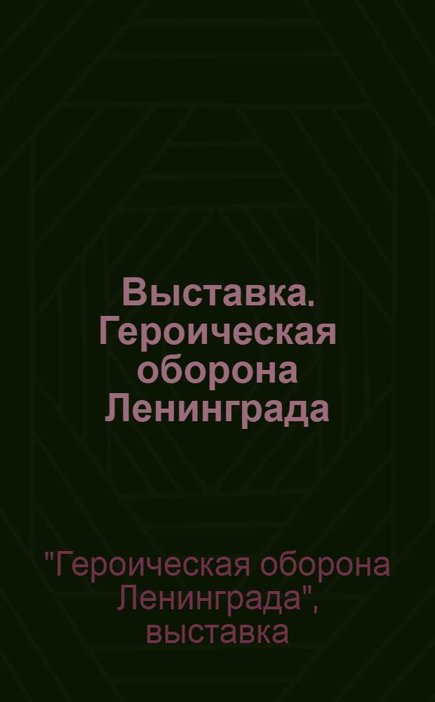 Выставка. Героическая оборона Ленинграда : объявление