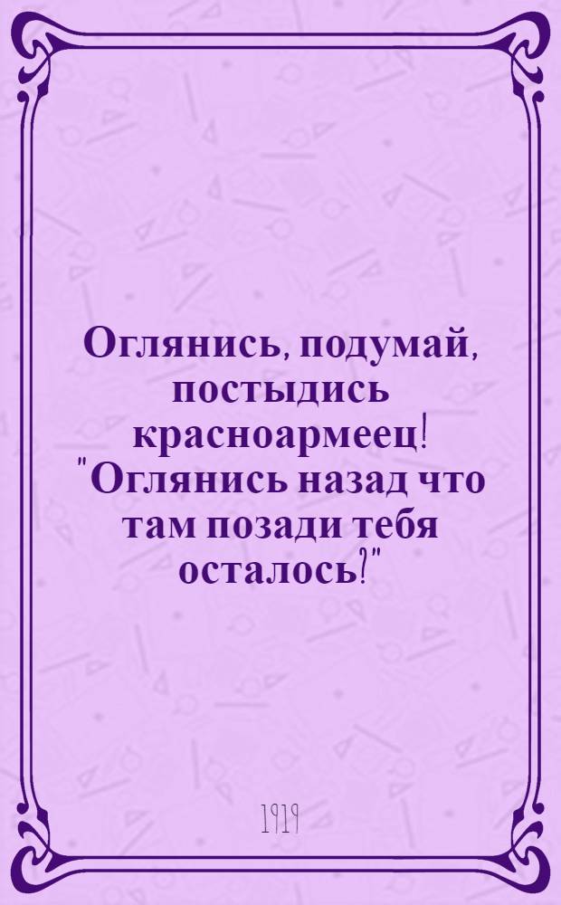 Оглянись, подумай, постыдись красноармеец! "Оглянись назад что там позади тебя осталось?"