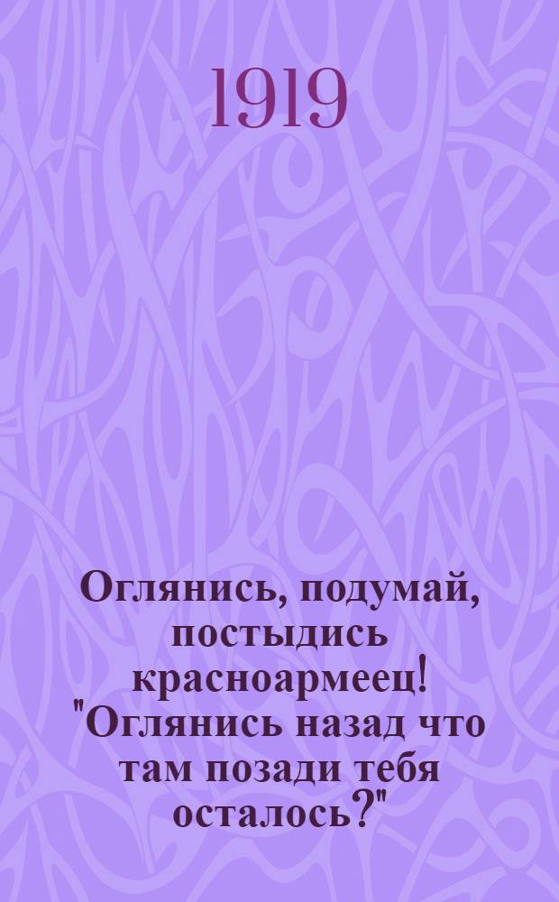Оглянись, подумай, постыдись красноармеец! "Оглянись назад что там позади тебя осталось?"