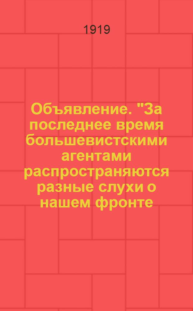 Объявление. "За последнее время большевистскими агентами распространяются разные слухи о нашем фронте..."