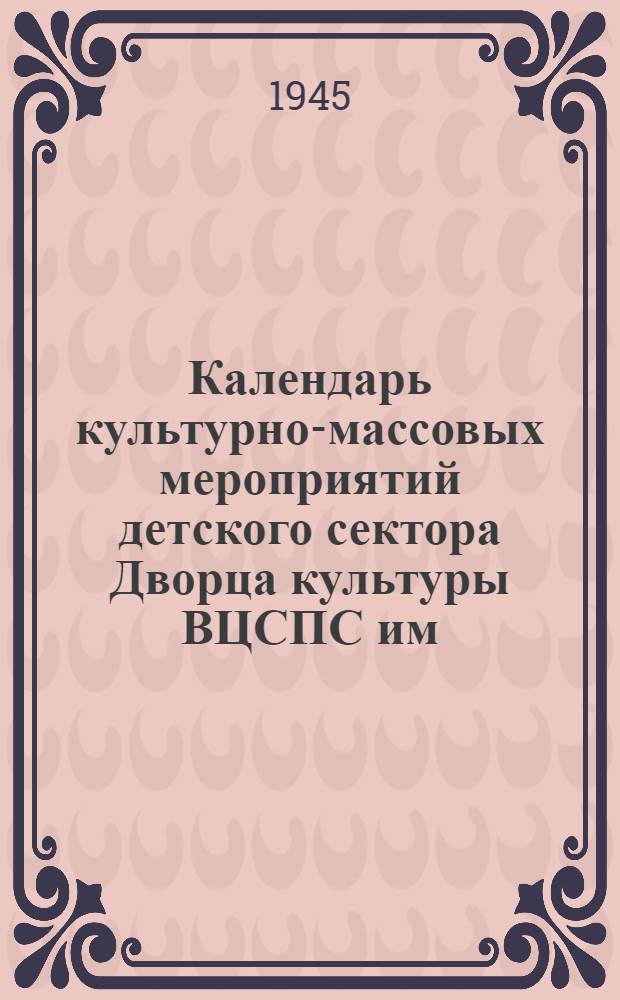 Календарь культурно-массовых мероприятий детского сектора Дворца культуры ВЦСПС им. С.М. Кирова с 1 по 10 января 1945 г.