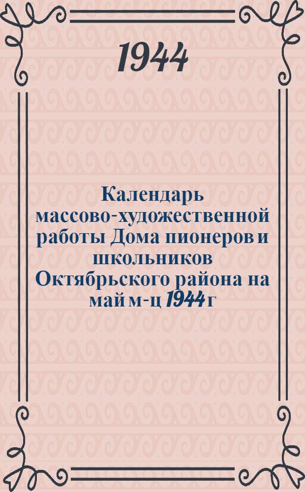 Календарь массово-художественной работы Дома пионеров и школьников Октябрьского района на май м-ц 1944 г.