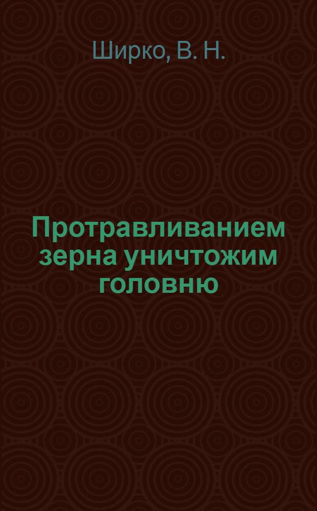 Протравливанием зерна уничтожим головню